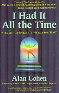 Title: I Had It All the Time: When Self-Improvement Gives Way to Ecstasy, Author: Alan Cohen