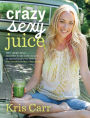 Crazy Sexy Juice: 100+ Simple Juice, Smoothie & Nut Milk Recipes to Supercharge Your Health