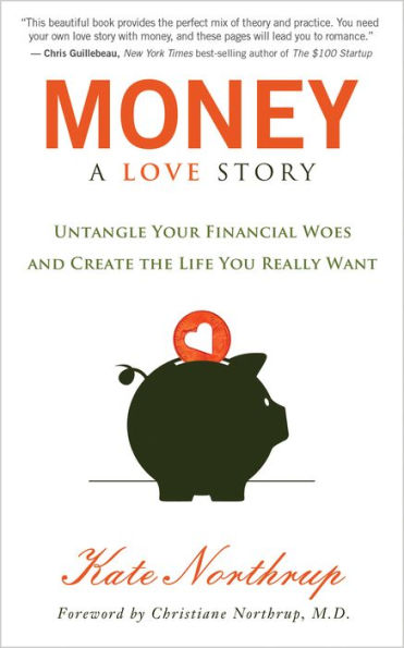 Money, A Love Story: Untangle Your Financial Woes and Create the Life You Really Want