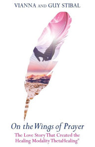 On The Wings of Prayer: The Love Story that Created the Healing Modality ThetaHealing