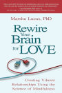 Rewire Your Brain for Love: Creating Vibrant Relationships Using the Science of Mindfulness