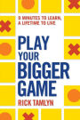 Play Your Bigger Game: 9 Minutes to Learn, a Lifetime to Live