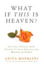 What If This Is Heaven?: How Our Cultural Myths Prevent Us from Experiencing Heaven on Earth