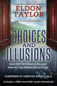 Title: Choices and Illusions: How Did I Get Where I Am, and How Do I Get Where I Want to Be?, Author: Eldon Taylor