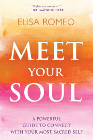 Title: Meet Your Soul: A Powerful Guide to Connect with Your Most Sacred Self, Author: Elisa Romeo