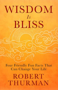 Title: Wisdom Is Bliss: Four Friendly Fun Facts That Can Change Your Life, Author: Robert Thurman