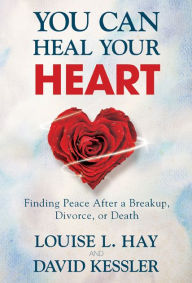 Title: You Can Heal Your Heart: Finding Peace after a Breakup, Divorce, or Death, Author: Louise L. Hay