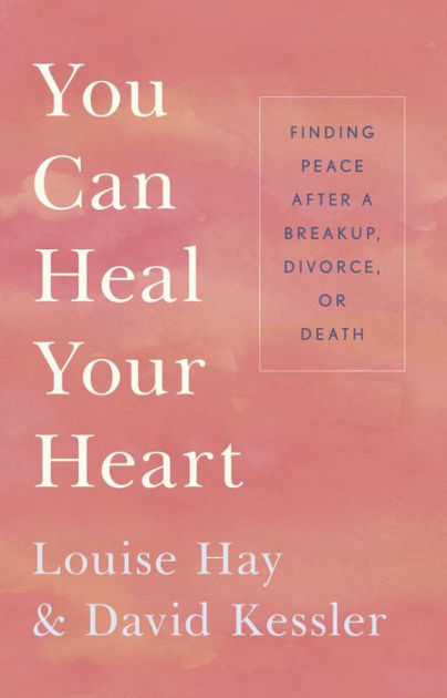 You Can Heal Your Heart: Finding Peace After a Breakup, Divorce, Or Death [Book]