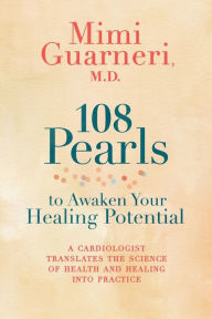 Title: 108 Pearls to Awaken Your Healing Potential: A Cardiologist Translates the Science of Health and Healing into Practice, Author: Mimi Guarneri M.D.
