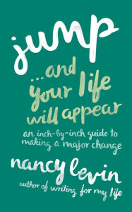 Title: Jump...And Your Life Will Appear: An Inch-by-Inch Guide to Making a Major Change, Author: Nancy Levin