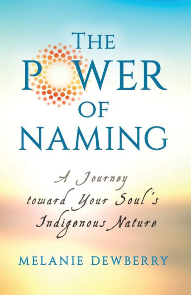 The Power of Naming: A Journey toward Your Soul's Indigenous Nature