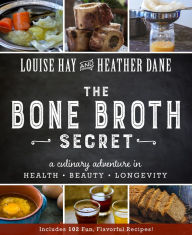Title: The Bone Broth Secret: A Culinary Adventure in Health, Beauty, and Longevity, Author: Louise L. Hay