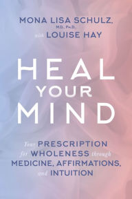 Title: Heal Your Mind: Your prescription for wholeness through medicine, affirmations and intuition, Author: Mona Lisa Schulz MD