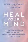 Heal Your Mind: Your prescription for wholeness through medicine, affirmations and intuition