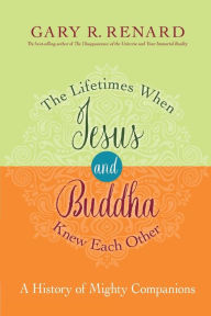 Title: The Lifetimes When Jesus and Buddha Knew Each Other: A History of Mighty Companions, Author: Gary R. Renard