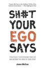 Sh#t Your Ego Says: Strategies to Overthrow Your Ego and Become the Hero of Your Story