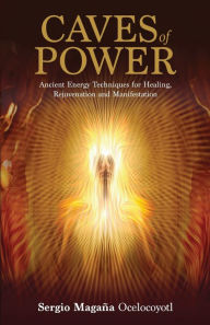 Title: Caves of Power: Ancient Energy Techniques for Healing, Rejuvenation and Manifestation, Author: Sergio Magana