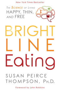 Title: Bright Line Eating: The Science of Living Happy, Thin and Free, Author: Susan Peirce Thompson PHD
