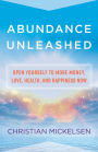 Abundance Unleashed: Open Yourself to More Money, Love, Health, and Happiness Now
