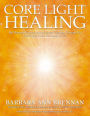 Core Light Healing: My Personal Journey and Advanced Healing Concepts for Creating the Life You Long to Live