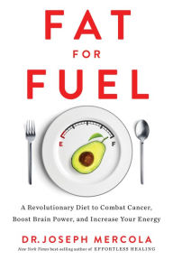 Title: Fat for Fuel: A Revolutionary Diet to Combat Cancer, Boost Brain Power, and Increase Your Ener gy, Author: Joseph Mercola