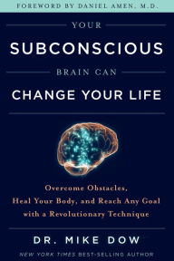 Title: Your Subconscious Brain Can Change Your Life: Overcome Obstacles, Heal Your Body, and Reach Any Goal with a Revolutionary Technique, Author: Mike Dow