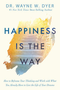 Download ebooks from dropbox Happiness Is the Way: How to Reframe Your Thinking and Work with What You Already Have to Live the Life of Your Dreams MOBI FB2 CHM (English Edition) by Wayne W. Dyer