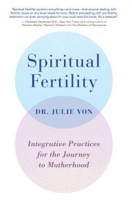 Title: Spiritual Fertility: Integrative Practices for the Journey to Motherhood, Author: Julie Von
