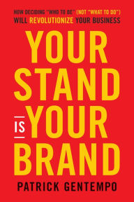 Title: Your Stand Is Your Brand: How Deciding Who to Be (NOT What to Do) Will Revolutionize Your Business, Author: Patrick Gentempo