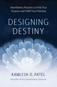 Free ebook download new releases Designing Destiny: Heartfulness Practices to Find Your Purpose and Fulfill Your Potential by Kamlesh D. Patel