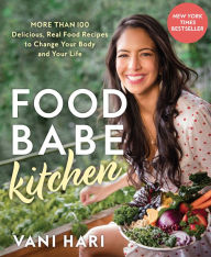 Title: Food Babe Kitchen: More than 100 Delicious, Real Food Recipes to Change Your Body and Your Life, Author: Vani Hari