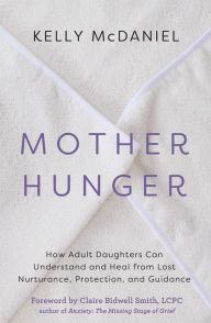 Title: Mother Hunger: How Adult Daughters Can Understand and Heal from Lost Nurturance, Protection, an d Guidance, Author: Kelly McDaniel