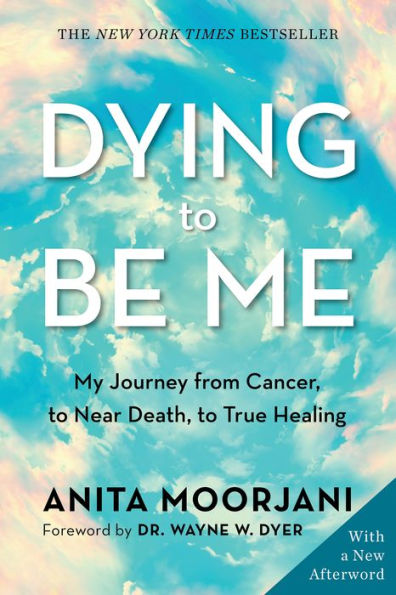 Dying to Be Me: My Journey from Cancer, to Near Death, to True Healing