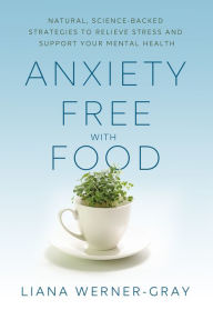 Title: Anxiety-Free with Food: Natural, Science-Backed Strategies to Relieve Stress and Support Your Mental Health, Author: Liana Werner-Gray