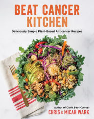 Title: Beat Cancer Kitchen: Deliciously Simple Plant-Based Anticancer Recipes, Author: Chris Wark