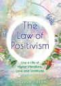 The Law of Positivism: Live a Life of Higher Vibrations, Love and Gratitude