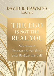 Title: The Ego Is Not the Real You: Wisdom to Transcend the Mind and Realize the Self, Author: David R. Hawkins M.D.