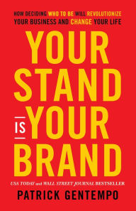 Title: Your Stand Is Your Brand: How Deciding Who to Be Will Revolutionize Your Business and Change Your Life, Author: Patrick Gentempo