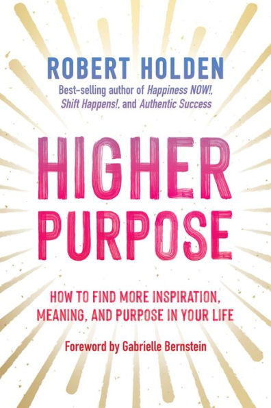 Higher Purpose: How to Find More Inspiration, Meaning, and Purpose in Your Life