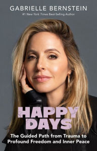 Title: Happy Days: The Guided Path from Trauma to Profound Freedom and Inner Peace, Author: Gabrielle Bernstein