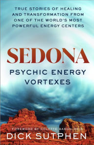 Title: Sedona, Psychic Energy Vortexes: True Stories of Healing and Transformation from One of the Worlds Most Powerful Energy Centers, Author: Dick Sutphen