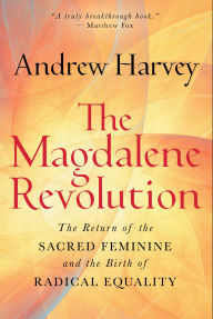 Title: The Magdalene Revolution: The Return of the Sacred Feminine and the Birth of Radical Equality, Author: Andrew Harvey