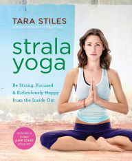 Title: Strala Yoga: Be Strong, Focused & Ridiculously Happy from the Inside Out, Author: Tara Stiles
