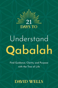 Title: 21 Days to Understand Qabalah: Find Guidance, Clarity, and Purpose with the Tree of Life, Author: David Wells