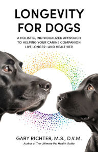 Title: Longevity for Dogs: A Holistic, Individualized Approach to Helping Your Canine Companion Live Longer and Healthier, Author: Gary Richter MS