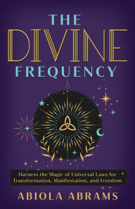 Title: The Divine Frequency: Harness the Magic of Universal Laws for Transformation, Manifestation, and Freed om, Author: Abiola Abrams