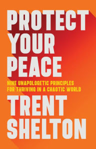 Title: Protect Your Peace: Nine Unapologetic Principles for Thriving in a Chaotic World, Author: Trent Shelton