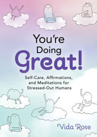 Title: You're Doing Great!: Self-Care, Affirmations, and Meditations for Stressed-Out Humans, Author: Vida Rose