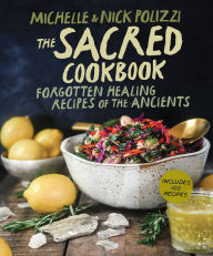 Title: The Sacred Cookbook: Forgotten Healing Recipes of the Ancients, Author: Nick Polizzi