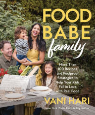 Title: Food Babe Family: More Than 100 Recipes and Foolproof Strategies to Help Your Kids Fall in Love with Real Food: A Cookbook, Author: Vani Hari